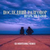 Скачать Игорь Виданов, Dj Highteknikz - Последний разговор (Dj Highteknikz Remix)