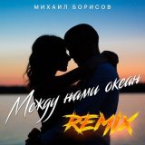 Скачать Михаил Борисов - Между нами океан (Remix)