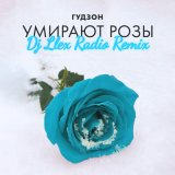 Скачать ГУДЗОН - Умирают розы (Dj Llex Radio Remix)